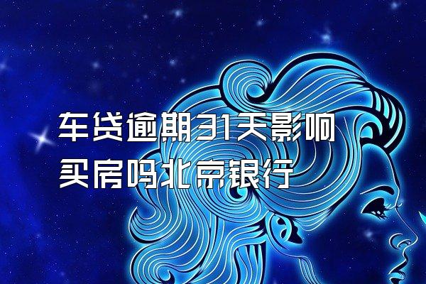 车贷逾期31天影响买房吗北京银行