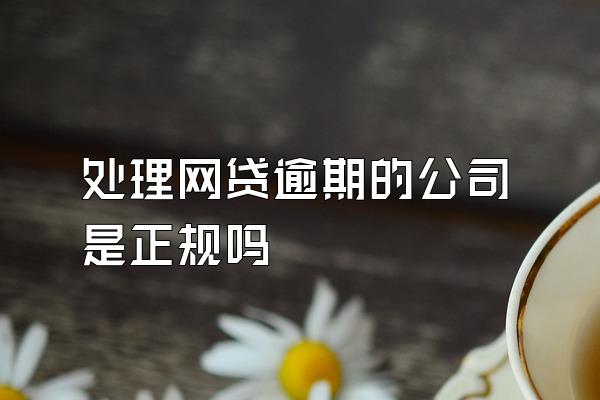 处理网贷逾期的公司是正规吗