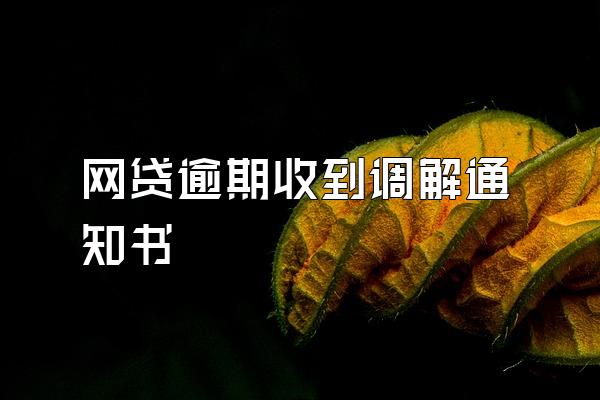 网贷逾期收到调解通知书