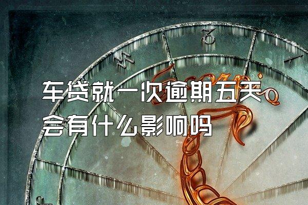 车贷就一次逾期五天会有什么影响吗