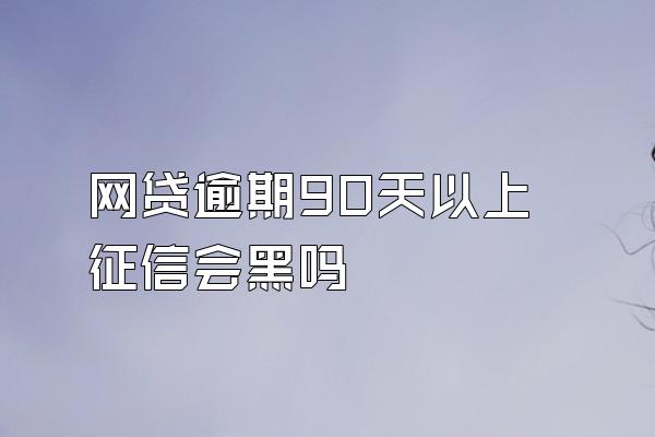 网贷逾期90天以上征信会黑吗