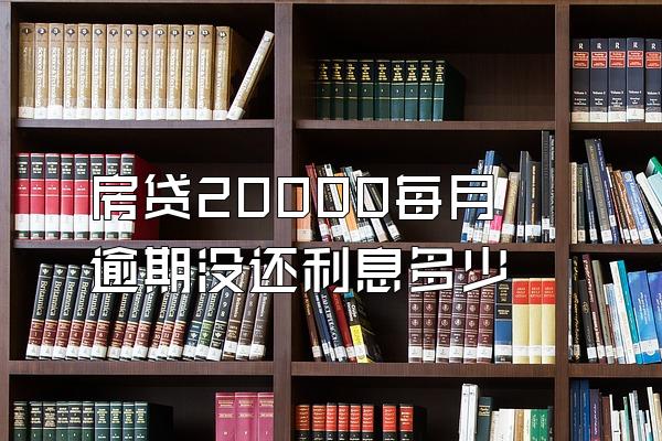 房贷20000每月逾期没还利息多少