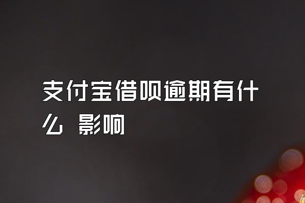 支付宝借呗逾期有什么 影响