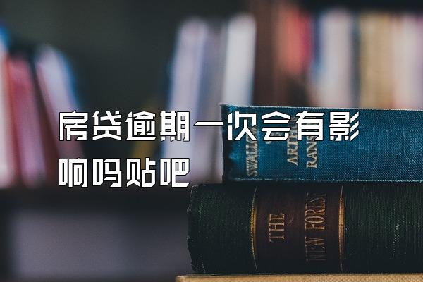 房贷逾期一次会有影响吗贴吧