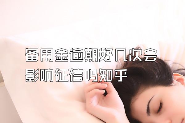 备用金逾期好几次会影响征信吗知乎