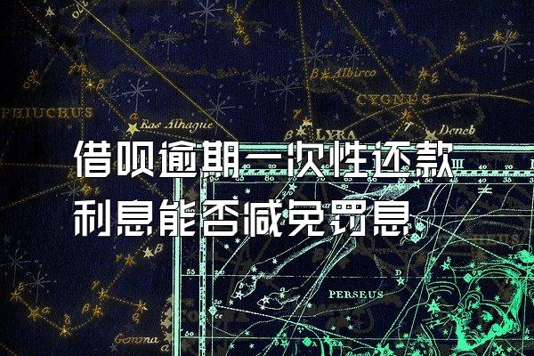 借呗逾期一次性还款利息能否减免罚息