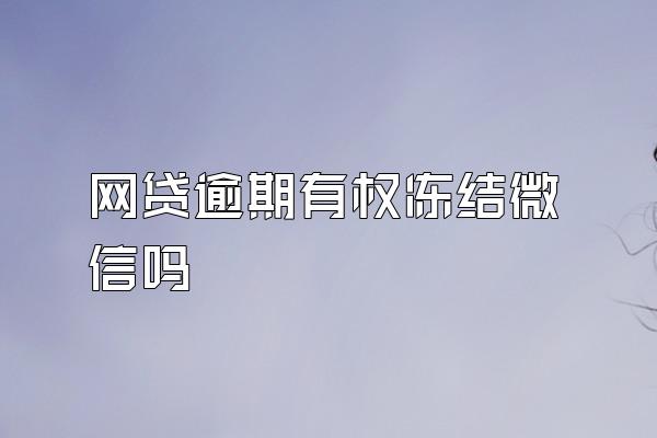 网贷逾期有权冻结微信吗