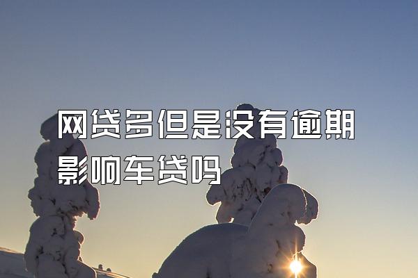 网贷多但是没有逾期影响车贷吗