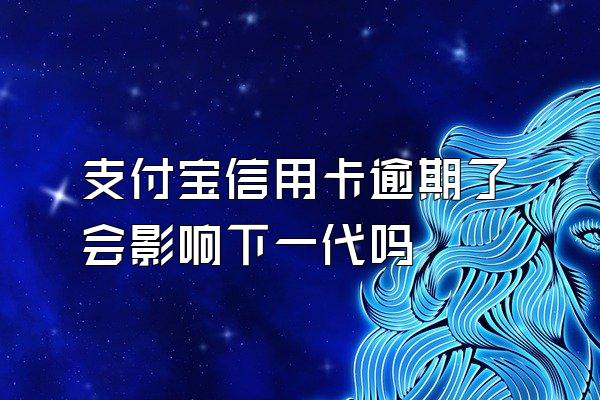 支付宝信用卡逾期了会影响下一代吗