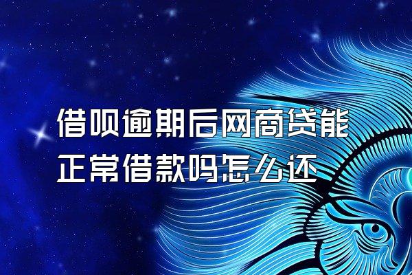 借呗逾期后网商贷能正常借款吗怎么还