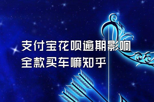 支付宝花呗逾期影响全款买车嘛知乎