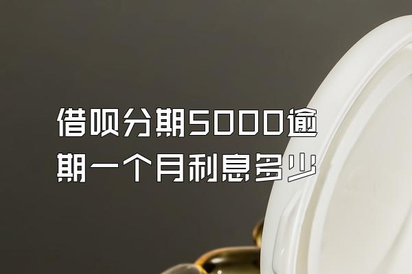 借呗分期5000逾期一个月利息多少