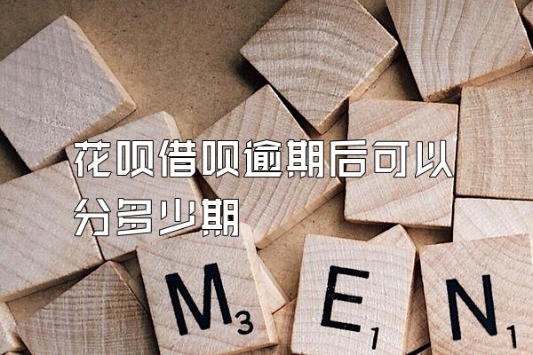 花呗借呗逾期后可以分多少期