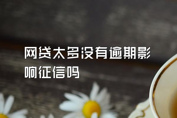 网贷太多没有逾期影响征信吗