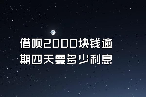 借呗2000块钱逾期四天要多少利息