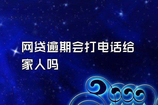 网贷逾期会打电话给家人吗