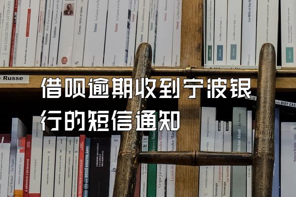 借呗逾期收到宁波银行的短信通知