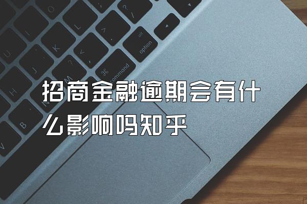 招商金融逾期会有什么影响吗知乎