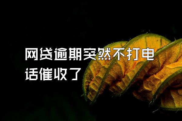 网贷逾期突然不打电话催收了