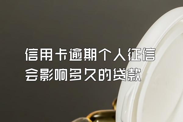 信用卡逾期个人征信会影响多久的贷款