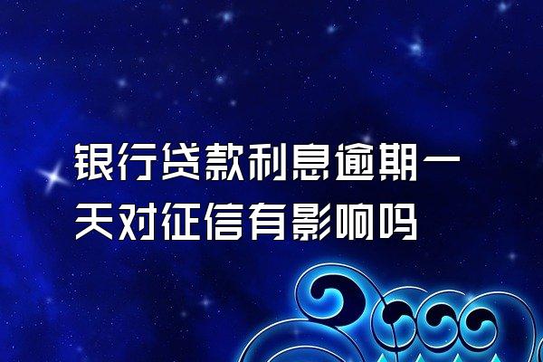 银行贷款利息逾期一天对征信有影响吗