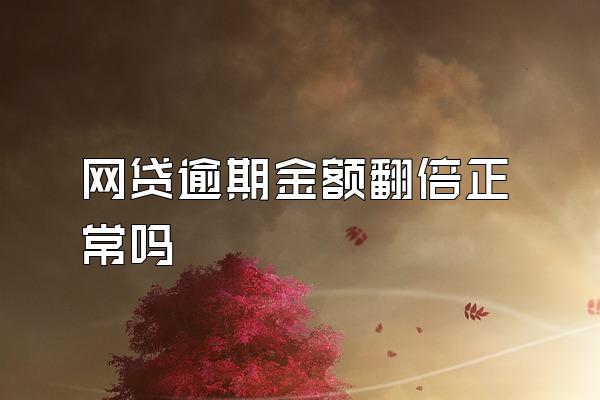 网贷逾期金额翻倍正常吗