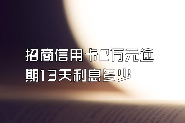 招商信用卡2万元逾期13天利息多少