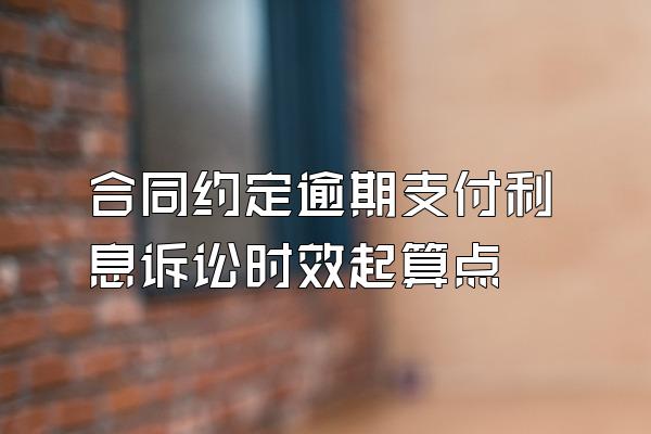 合同约定逾期支付利息诉讼时效起算点