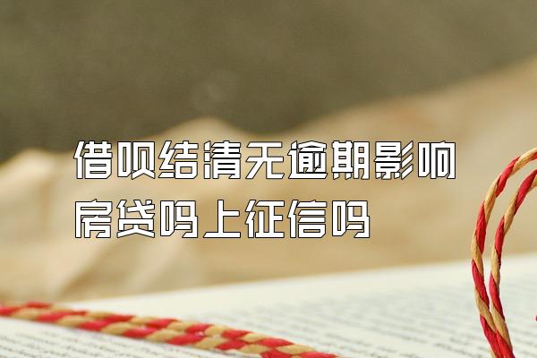 借呗结清无逾期影响房贷吗上征信吗