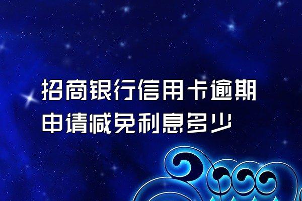 招商银行信用卡逾期申请减免利息多少