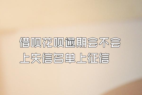 借呗花呗逾期会不会上失信名单上征信