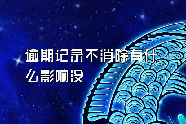 逾期记录不消除有什么影响没