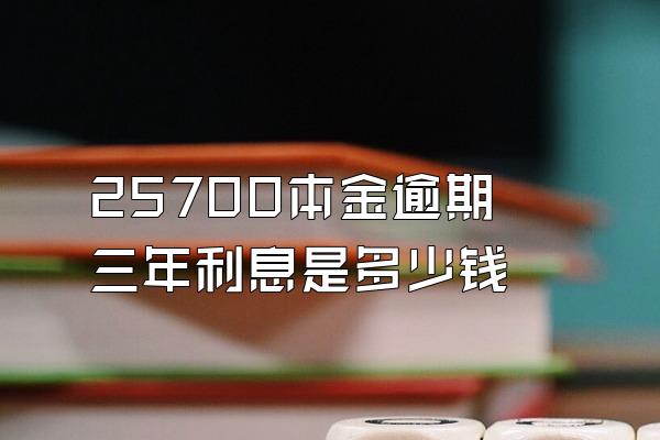 25700本金逾期三年利息是多少钱