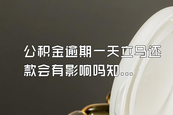 公积金逾期一天立马还款会有影响吗知乎