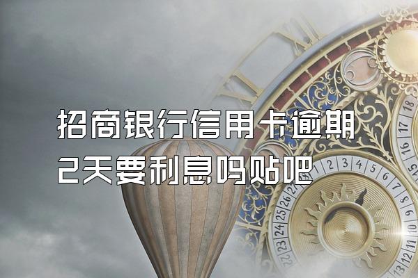 招商银行信用卡逾期2天要利息吗贴吧