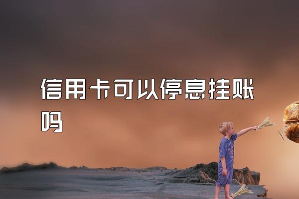 信用卡可以停息挂账吗