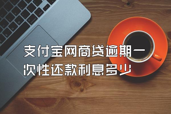 支付宝网商贷逾期一次性还款利息多少