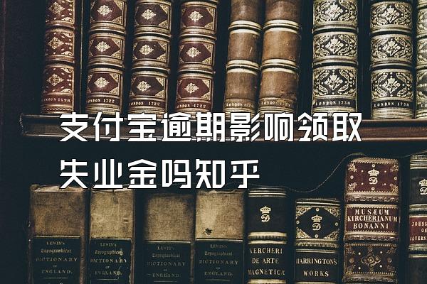 支付宝逾期影响领取失业金吗知乎