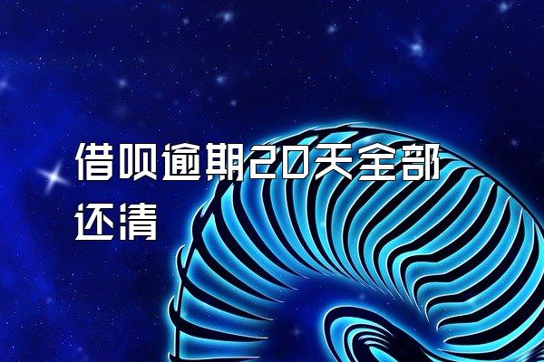 借呗逾期20天全部还清