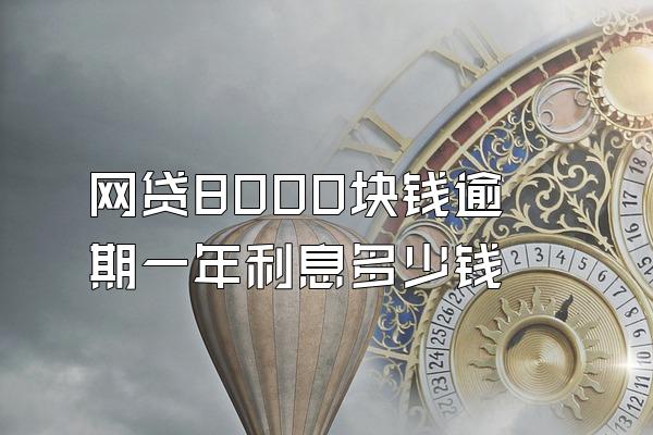 网贷8000块钱逾期一年利息多少钱