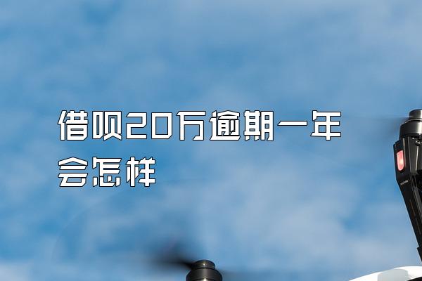 借呗20万逾期一年会怎样