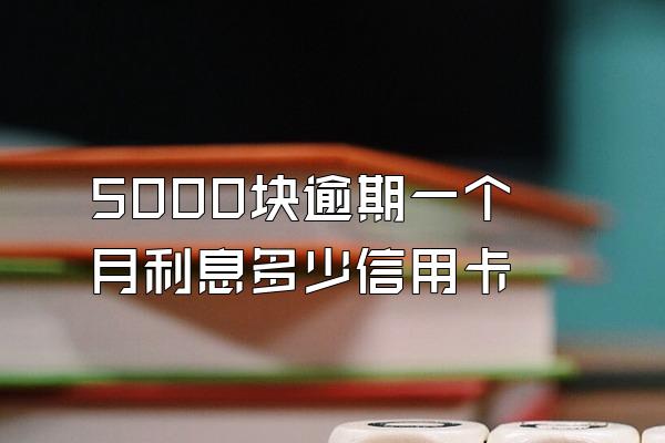 5000块逾期一个月利息多少信用卡