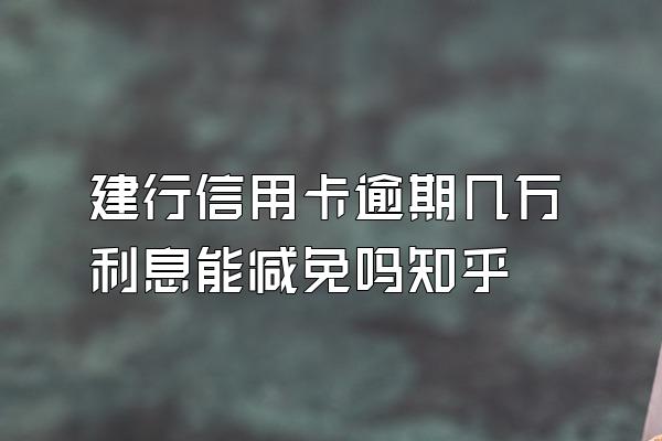 建行信用卡逾期几万利息能减免吗知乎