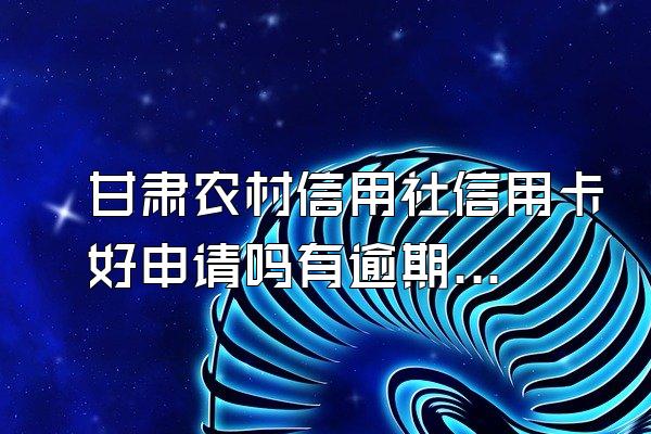 甘肃农村信用社信用卡好申请吗有逾期影响吗