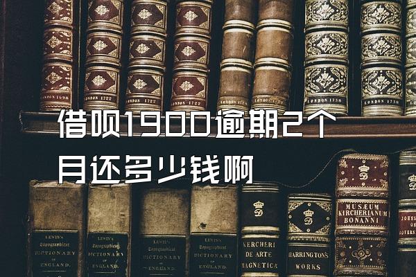 借呗1900逾期2个月还多少钱啊