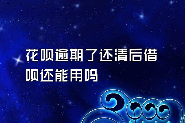 花呗逾期了还清后借呗还能用吗