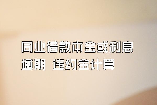 同业借款本金或利息逾期 违约金计算