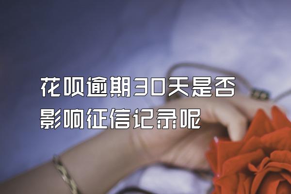 花呗逾期30天是否影响征信记录呢