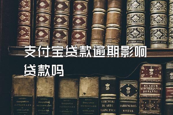 支付宝贷款逾期影响贷款吗