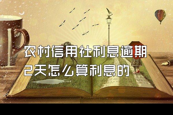 农村信用社利息逾期2天怎么算利息的